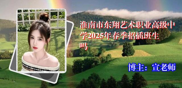 淮南市东翔艺术职业高级中学2025年春季招插班生吗