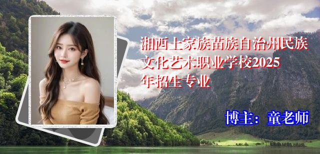 湘西土家族苗族自治州民族文化艺术职业学校2025年招生专业