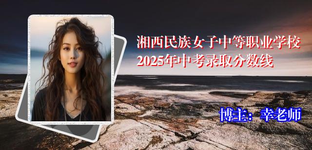 湘西民族女子中等职业学校2025年中考录取分数线