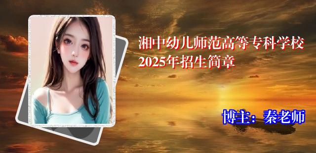 湘中幼儿师范高等专科学校2025年招生简章
