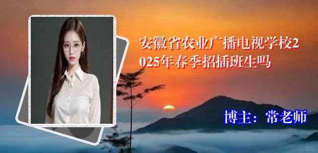 安徽省农业广播电视学校2025年春季招插班生吗