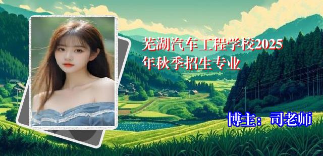 芜湖汽车工程学校2025年秋季招生专业