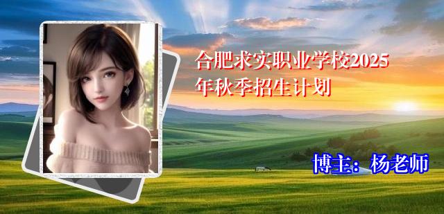 合肥求实职业学校2025年秋季招生计划