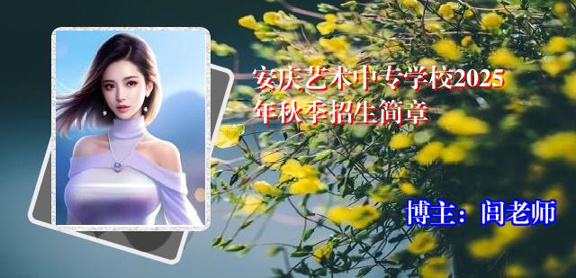 安庆艺术中专学校2025年秋季招生简章