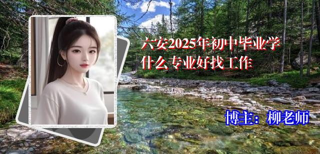 六安2025年初中毕业学什么专业好找工作