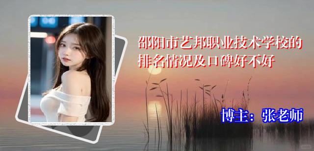 邵阳市艺邦职业技术学校的排名情况及口碑好不好
