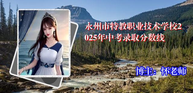 永州市特教职业技术学校2025年中考录取分数线