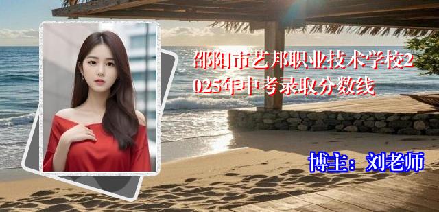 邵阳市艺邦职业技术学校2025年中考录取分数线
