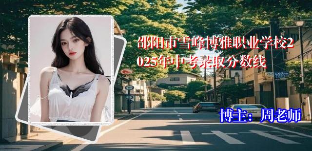 邵阳市雪峰博雅职业学校2025年中考录取分数线