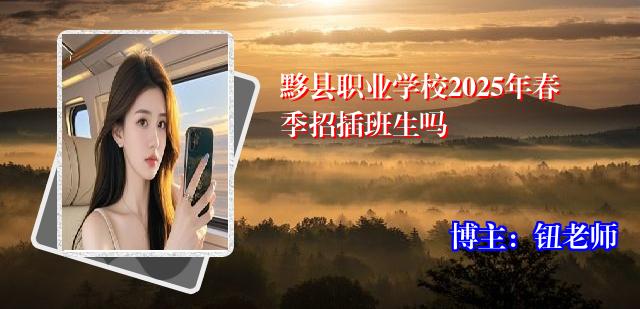 黟县职业学校2025年春季招插班生吗