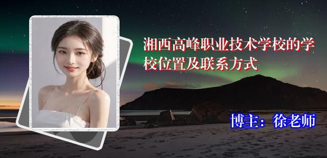 湘西高峰职业技术学校的学校位置及联系方式
