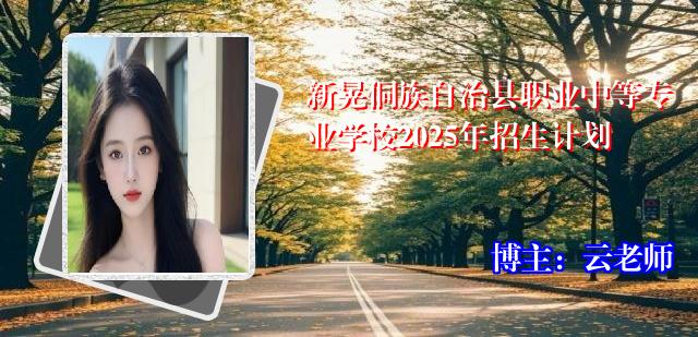 新晃侗族自治县职业中等专业学校2025年招生计划