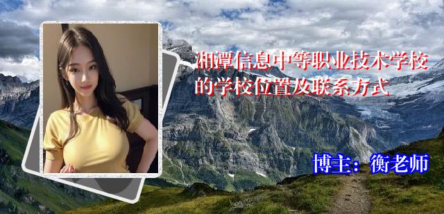 湘潭信息中等职业技术学校的学校位置及联系方式
