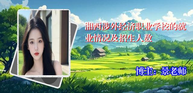 湘西涉外经济职业学校的就业情况及招生人数