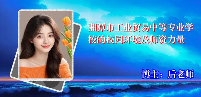 湘潭市工业贸易中等专业学校的校园环境及师资力量