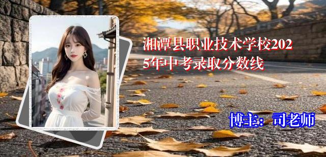 湘潭县职业技术学校2025年中考录取分数线
