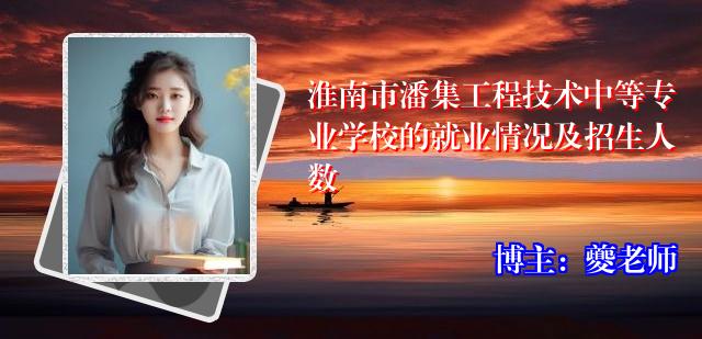 淮南市潘集工程技术中等专业学校的就业情况及招生人数
