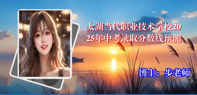 太湖当代职业技术学校2025年中考录取分数线预测