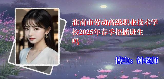 淮南市劳动高级职业技术学校2025年春季招插班生吗