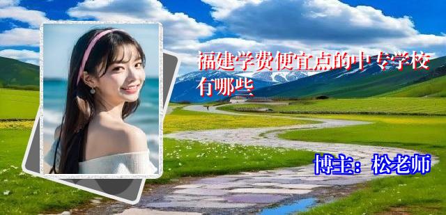 福建学费便宜点的中专学校有哪些