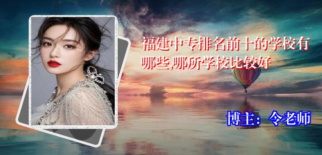 福建中专排名前十的学校有哪些,哪所学校比较好