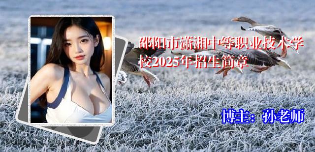 邵阳市潇湘中等职业技术学校2025年招生简章