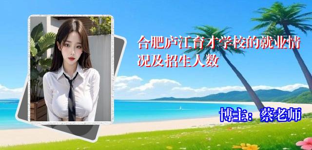 合肥庐江育才学校的就业情况及招生人数