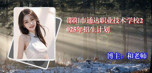 邵阳市通达职业技术学校2025年招生计划