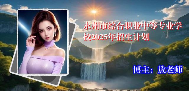 永州市综合职业中等专业学校2025年招生计划