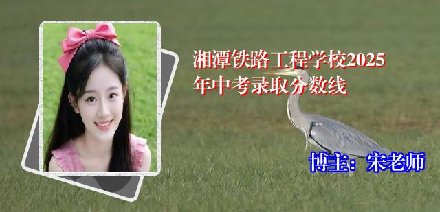 湘潭铁路工程学校2025年中考录取分数线
