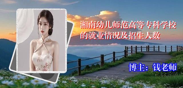 湘南幼儿师范高等专科学校的就业情况及招生人数