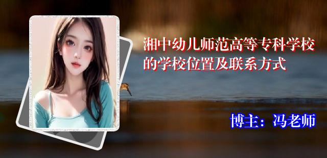 湘中幼儿师范高等专科学校的学校位置及联系方式