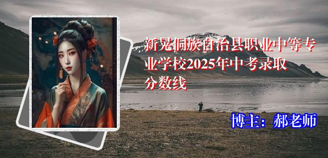新晃侗族自治县职业中等专业学校2025年中考录取分数线