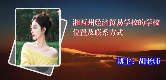 湘西州经济贸易学校的学校位置及联系方式