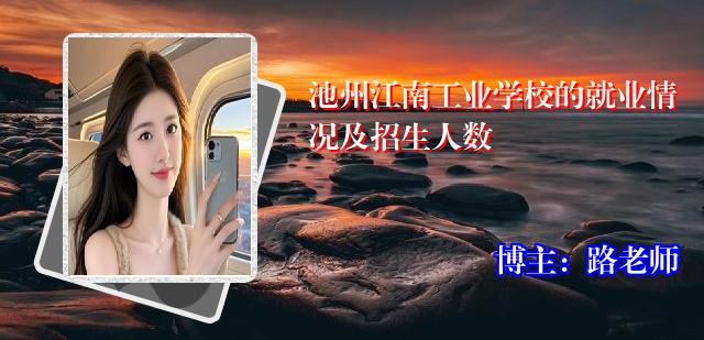 池州江南工业学校的就业情况及招生人数