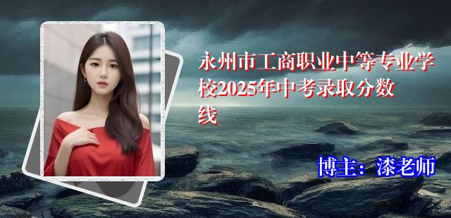 永州市工商职业中等专业学校2025年中考录取分数线