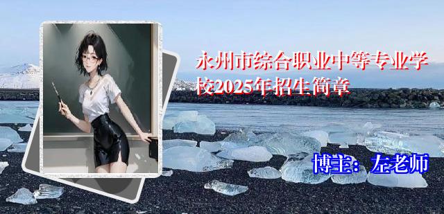 永州市综合职业中等专业学校2025年招生简章