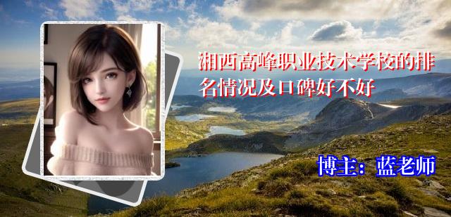 湘西高峰职业技术学校的排名情况及口碑好不好