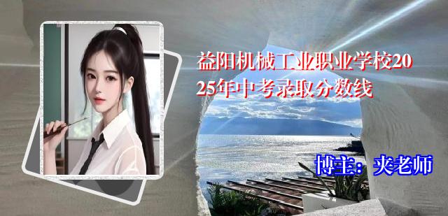 益阳机械工业职业学校2025年中考录取分数线