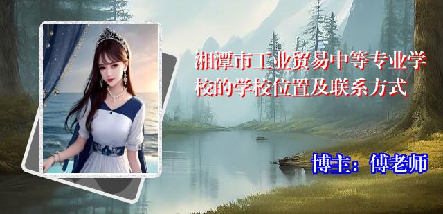 湘潭市工业贸易中等专业学校的学校位置及联系方式