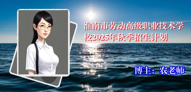 淮南市劳动高级职业技术学校2025年秋季招生计划