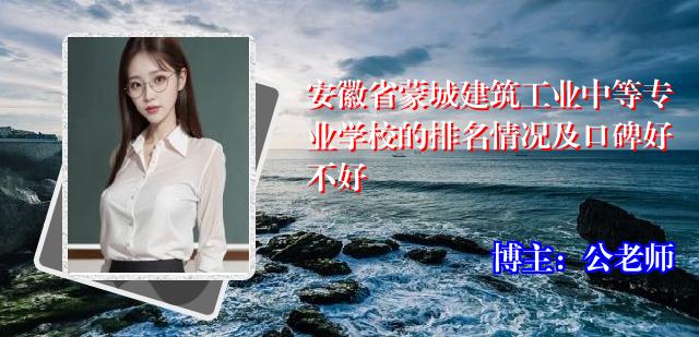 安徽省蒙城建筑工业中等专业学校的排名情况及口碑好不好
