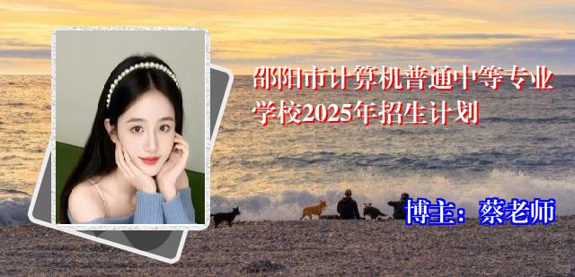 邵阳市计算机普通中等专业学校2025年招生计划