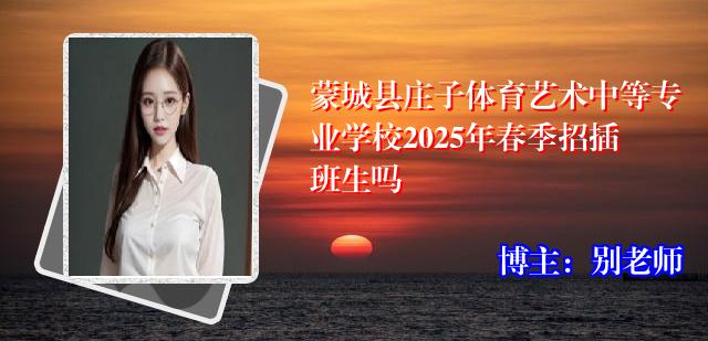 蒙城县庄子体育艺术中等专业学校2025年春季招插班生吗