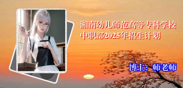 湘南幼儿师范高等专科学校中职部2025年招生计划