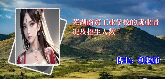 芜湖商贸工业学校的就业情况及招生人数
