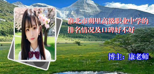 淮北市朔里高级职业中学的排名情况及口碑好不好