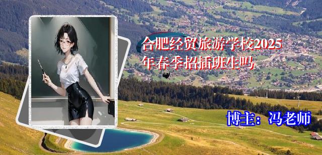 合肥经贸旅游学校2025年春季招插班生吗