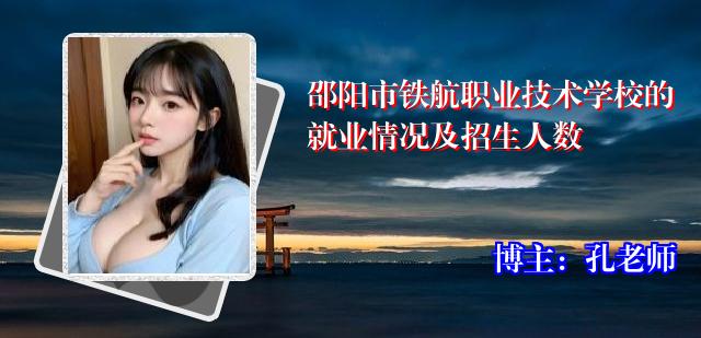 邵阳市铁航职业技术学校的就业情况及招生人数