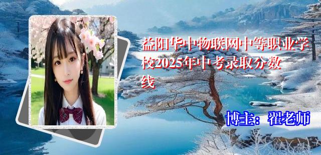 益阳华中物联网中等职业学校2025年中考录取分数线